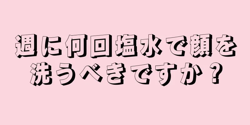 週に何回塩水で顔を洗うべきですか？