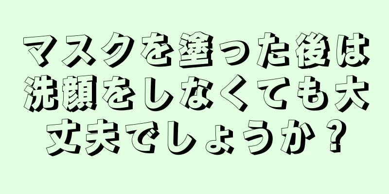 マスクを塗った後は洗顔をしなくても大丈夫でしょうか？