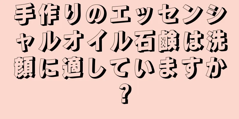 手作りのエッセンシャルオイル石鹸は洗顔に適していますか？