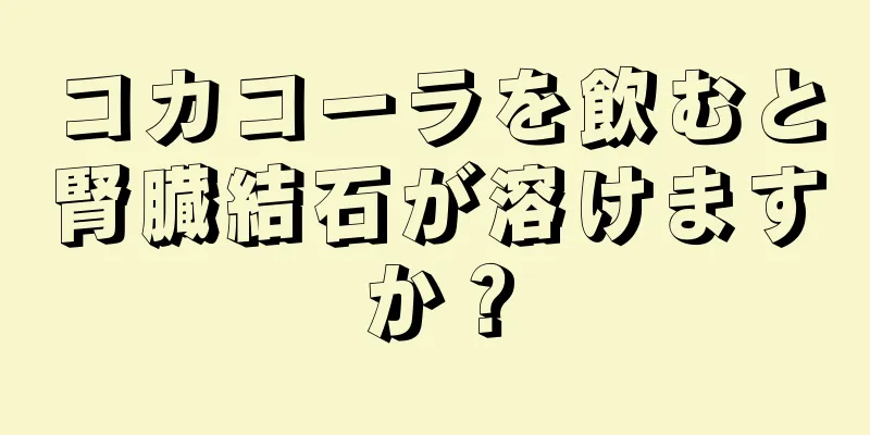 コカコーラを飲むと腎臓結石が溶けますか？