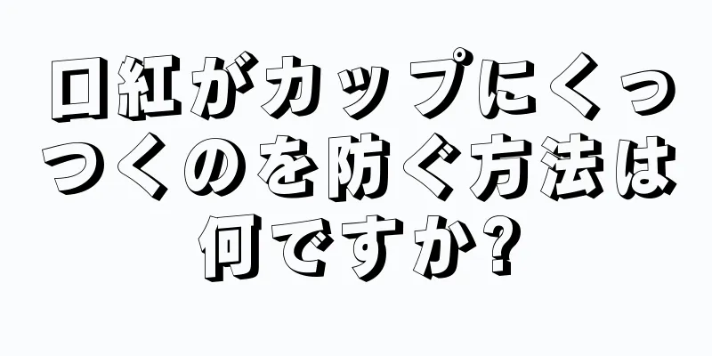 口紅がカップにくっつくのを防ぐ方法は何ですか?