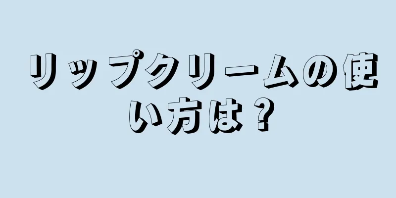 リップクリームの使い方は？