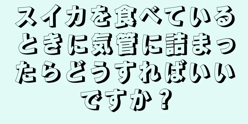 スイカを食べているときに気管に詰まったらどうすればいいですか？