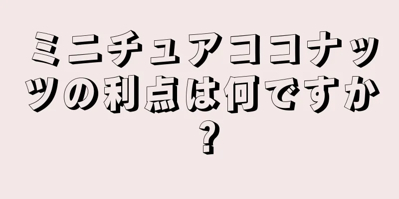 ミニチュアココナッツの利点は何ですか？