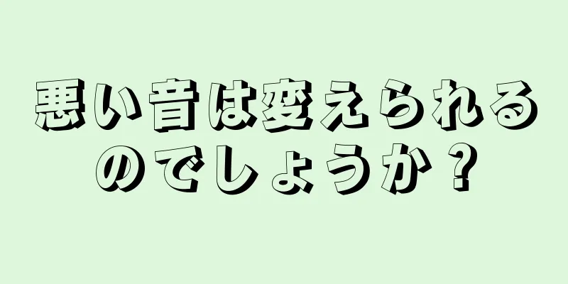 悪い音は変えられるのでしょうか？