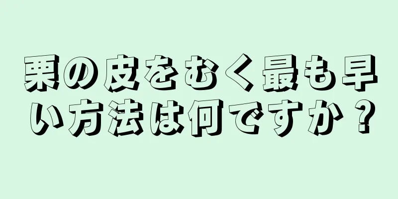 栗の皮をむく最も早い方法は何ですか？