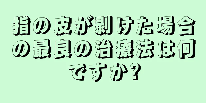 指の皮が剥けた場合の最良の治療法は何ですか?