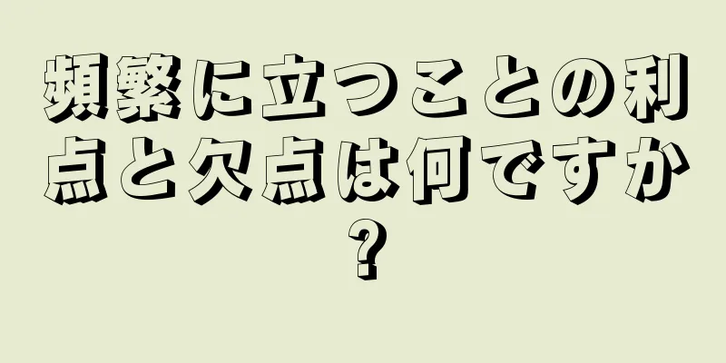 頻繁に立つことの利点と欠点は何ですか?