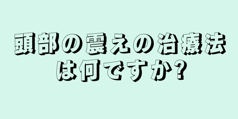 頭部の震えの治療法は何ですか?