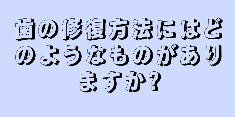 歯の修復方法にはどのようなものがありますか?