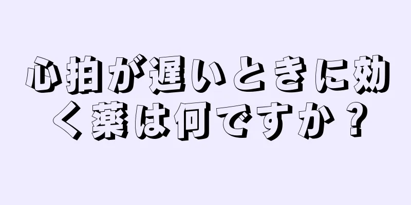 心拍が遅いときに効く薬は何ですか？