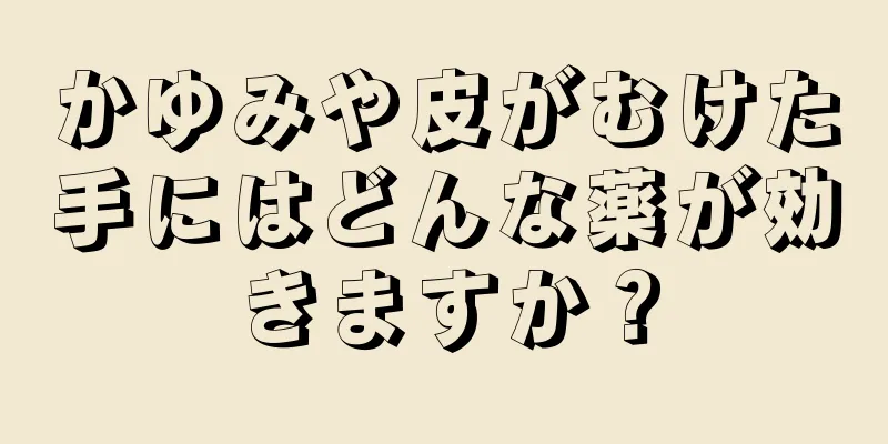 かゆみや皮がむけた手にはどんな薬が効きますか？