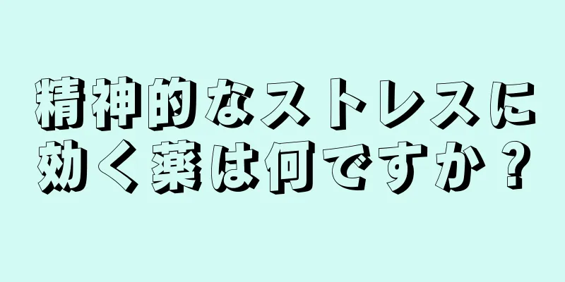 精神的なストレスに効く薬は何ですか？