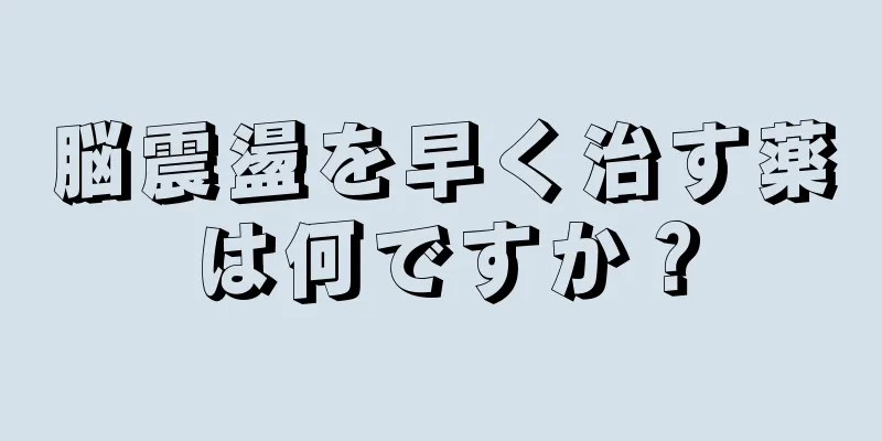 脳震盪を早く治す薬は何ですか？