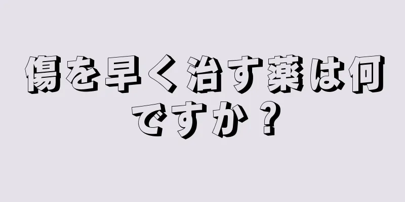 傷を早く治す薬は何ですか？