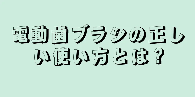 電動歯ブラシの正しい使い方とは？