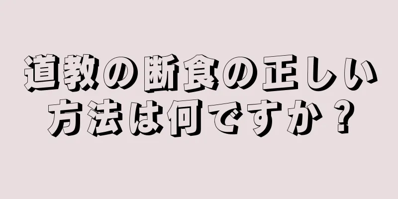 道教の断食の正しい方法は何ですか？