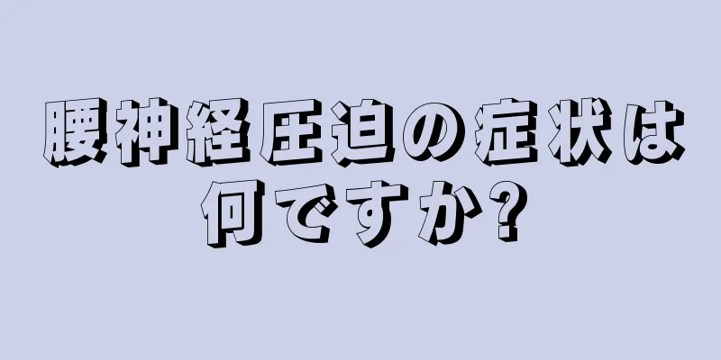 腰神経圧迫の症状は何ですか?