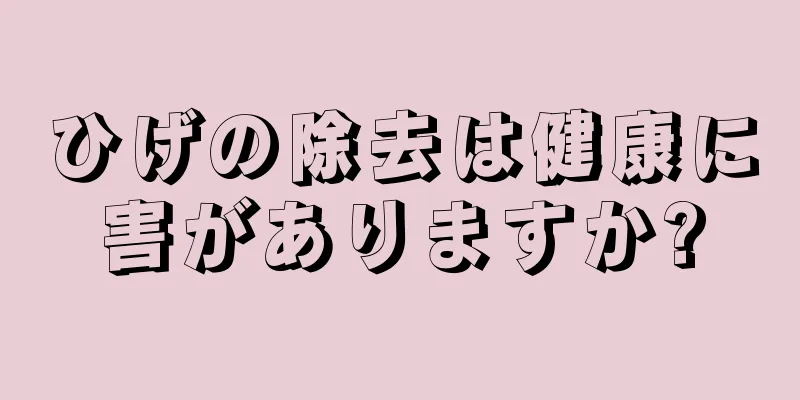 ひげの除去は健康に害がありますか?