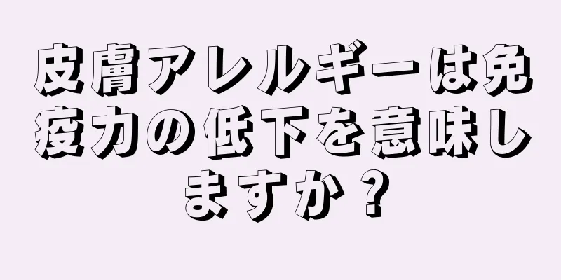 皮膚アレルギーは免疫力の低下を意味しますか？