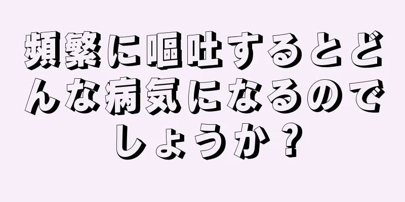 頻繁に嘔吐するとどんな病気になるのでしょうか？