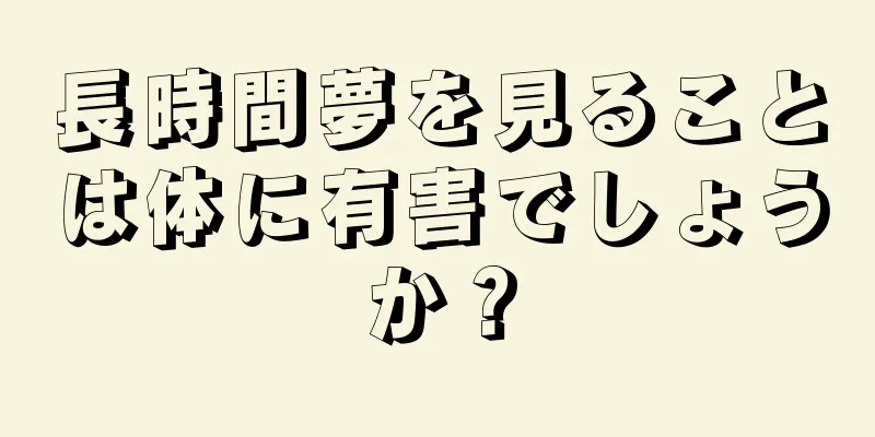 長時間夢を見ることは体に有害でしょうか？