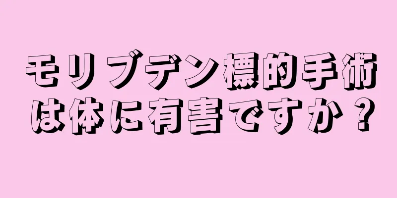 モリブデン標的手術は体に有害ですか？