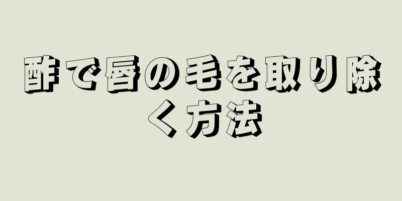 酢で唇の毛を取り除く方法