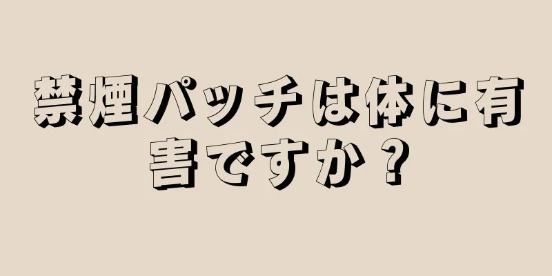 禁煙パッチは体に有害ですか？