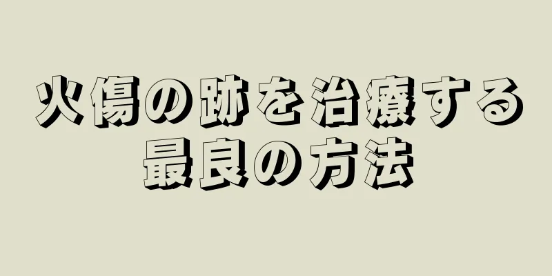 火傷の跡を治療する最良の方法