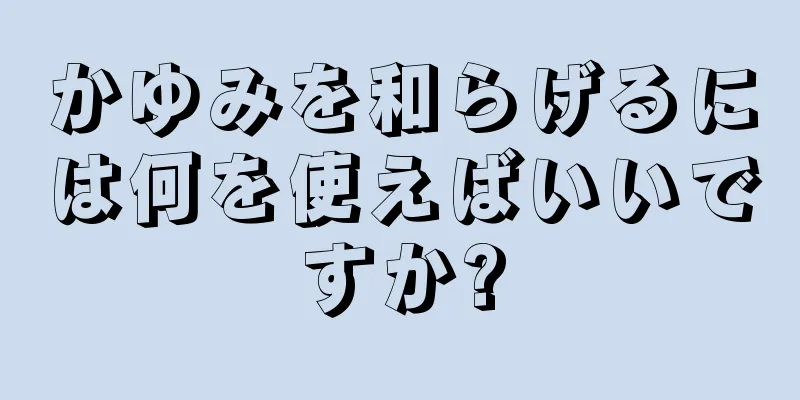 かゆみを和らげるには何を使えばいいですか?