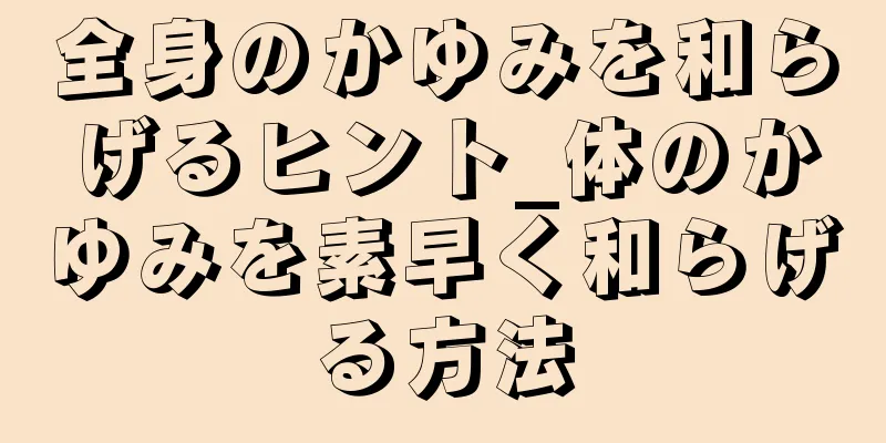 全身のかゆみを和らげるヒント_体のかゆみを素早く和らげる方法