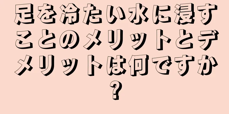 足を冷たい水に浸すことのメリットとデメリットは何ですか?