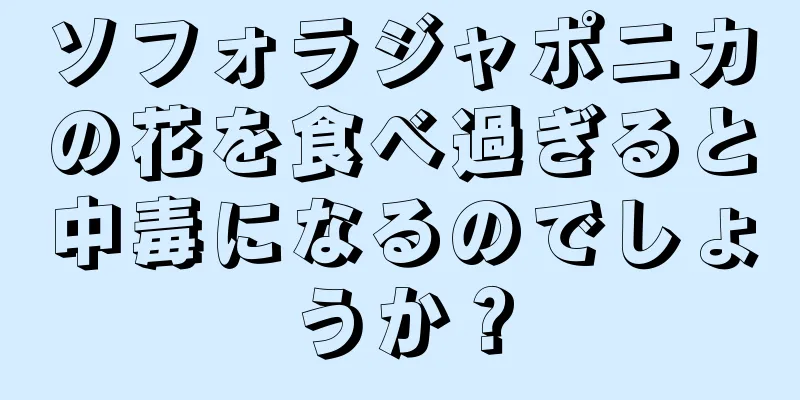 ソフォラジャポニカの花を食べ過ぎると中毒になるのでしょうか？