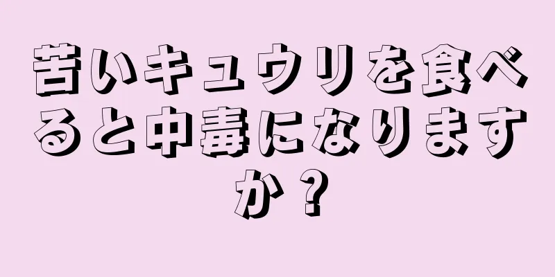 苦いキュウリを食べると中毒になりますか？