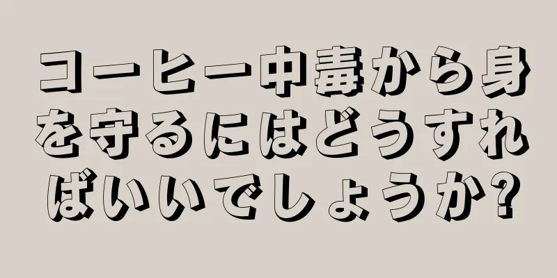 コーヒー中毒から身を守るにはどうすればいいでしょうか?