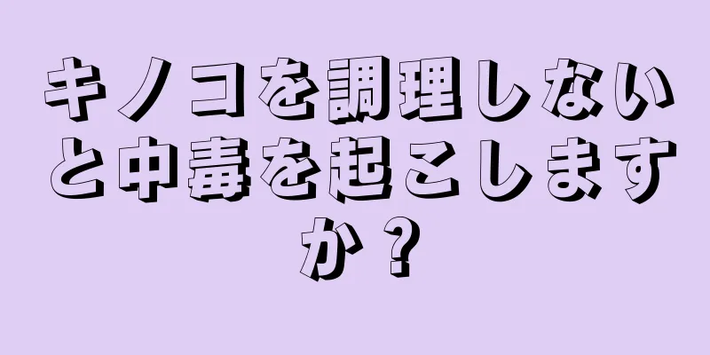 キノコを調理しないと中毒を起こしますか？