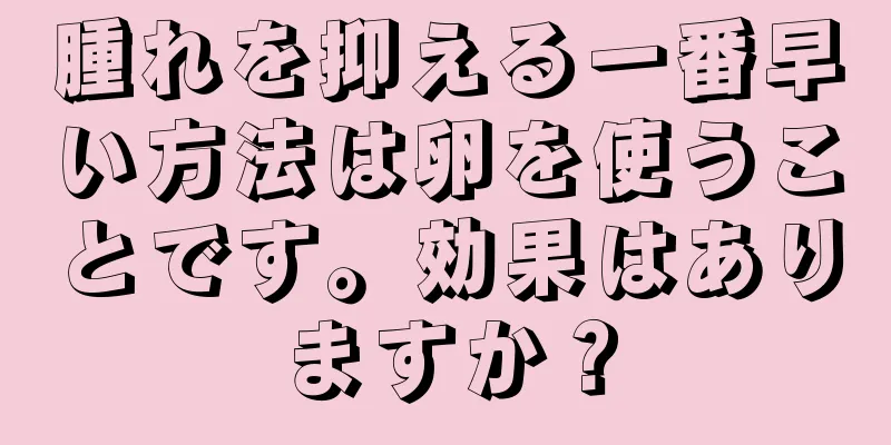 腫れを抑える一番早い方法は卵を使うことです。効果はありますか？