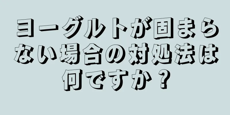 ヨーグルトが固まらない場合の対処法は何ですか？