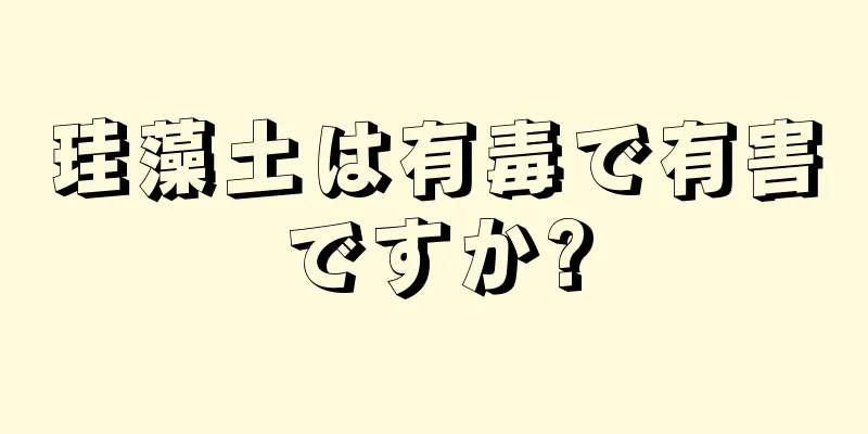 珪藻土は有毒で有害ですか?