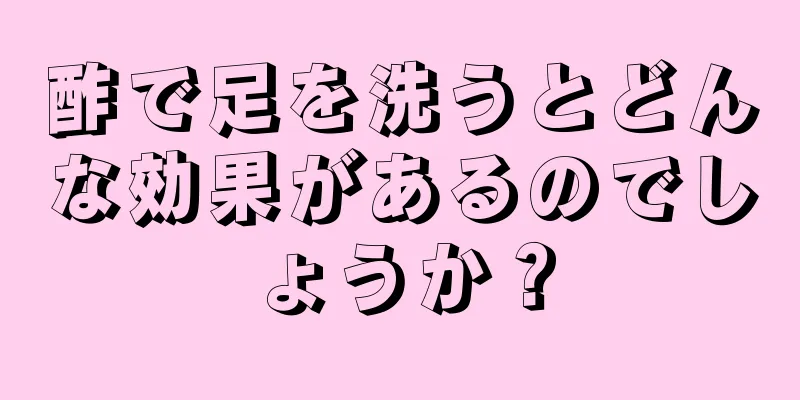 酢で足を洗うとどんな効果があるのでしょうか？