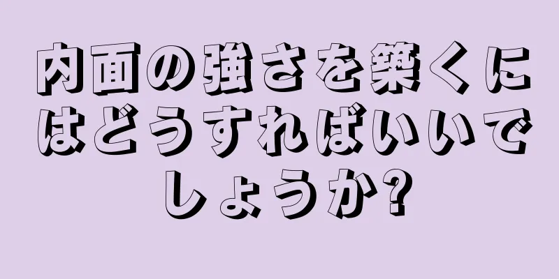 内面の強さを築くにはどうすればいいでしょうか?