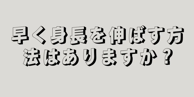 早く身長を伸ばす方法はありますか？