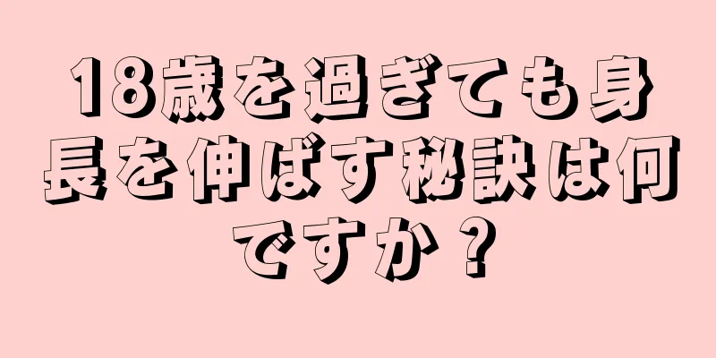 18歳を過ぎても身長を伸ばす秘訣は何ですか？