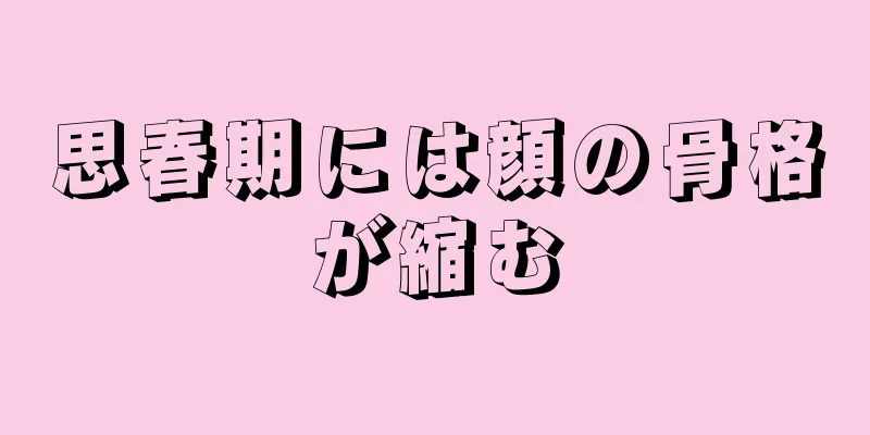 思春期には顔の骨格が縮む