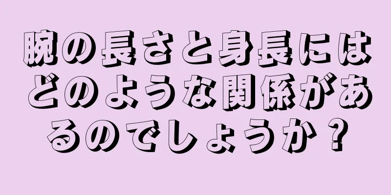 腕の長さと身長にはどのような関係があるのでしょうか？