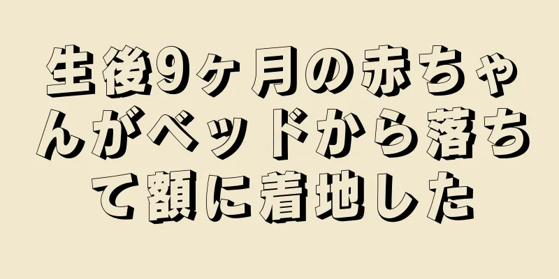 生後9ヶ月の赤ちゃんがベッドから落ちて額に着地した