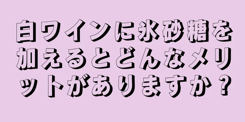 白ワインに氷砂糖を加えるとどんなメリットがありますか？