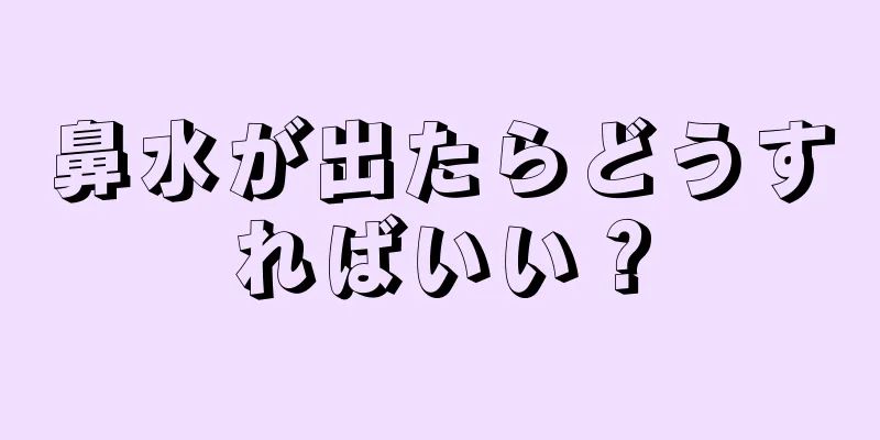 鼻水が出たらどうすればいい？