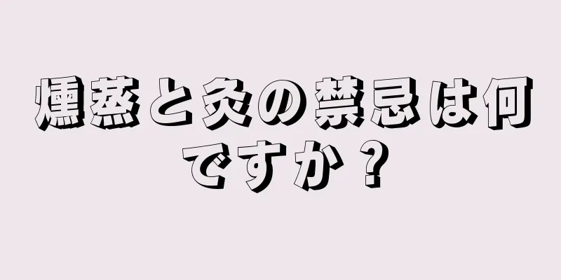 燻蒸と灸の禁忌は何ですか？